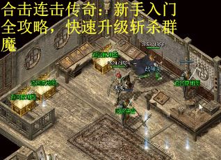 合击连击传奇：新手入门全攻略，快速升级斩杀群魔